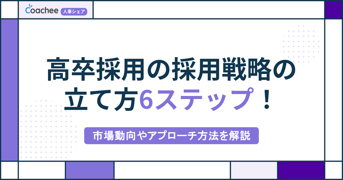 高卒採用の採用戦略の立て方6ステップ！市場動向やアプローチ方法を解説