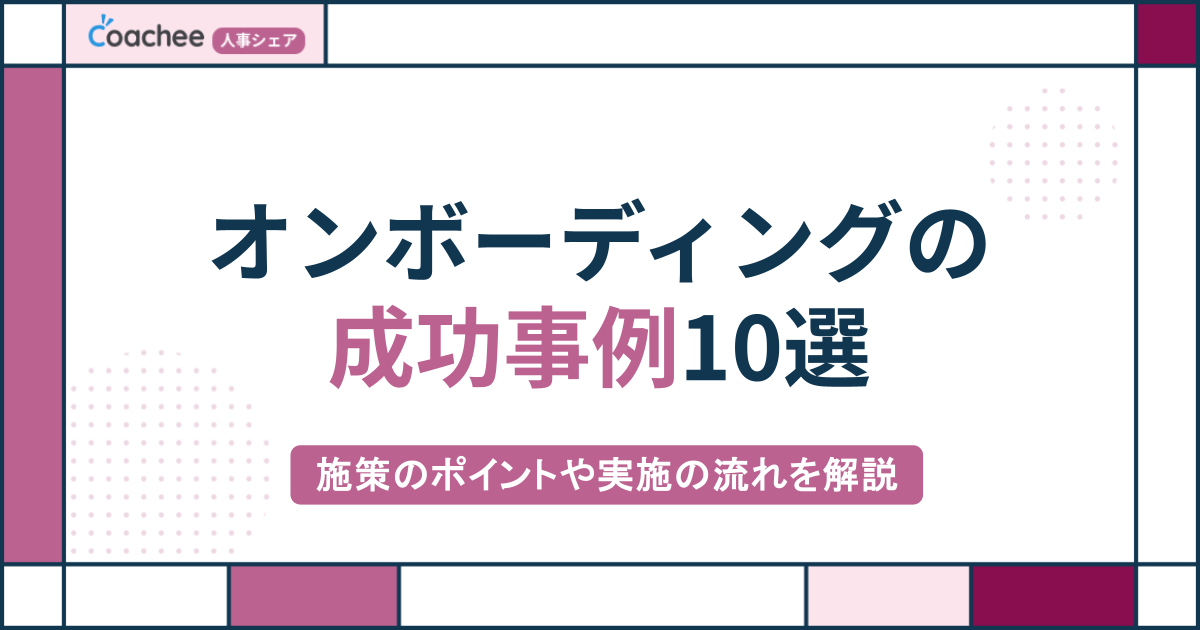 【保存版】オンボーディングの成功事例10選！施策のポイントや実施の流れを解説