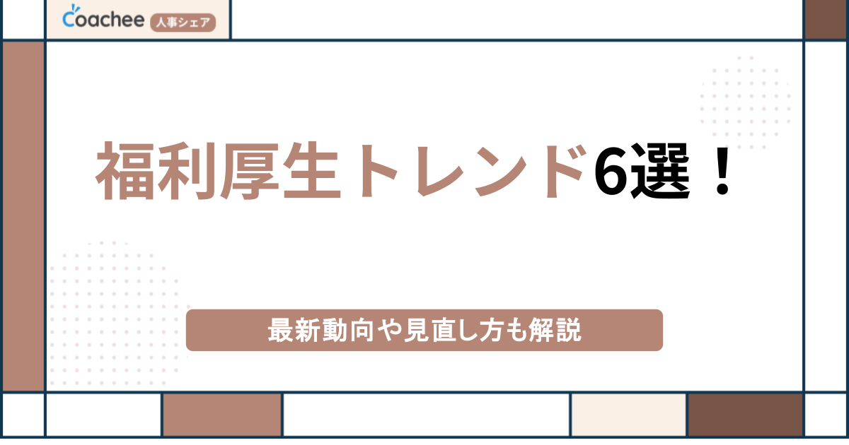 【2024年版】福利厚生トレンド6選！最新動向や見直し方、企業事例も解説