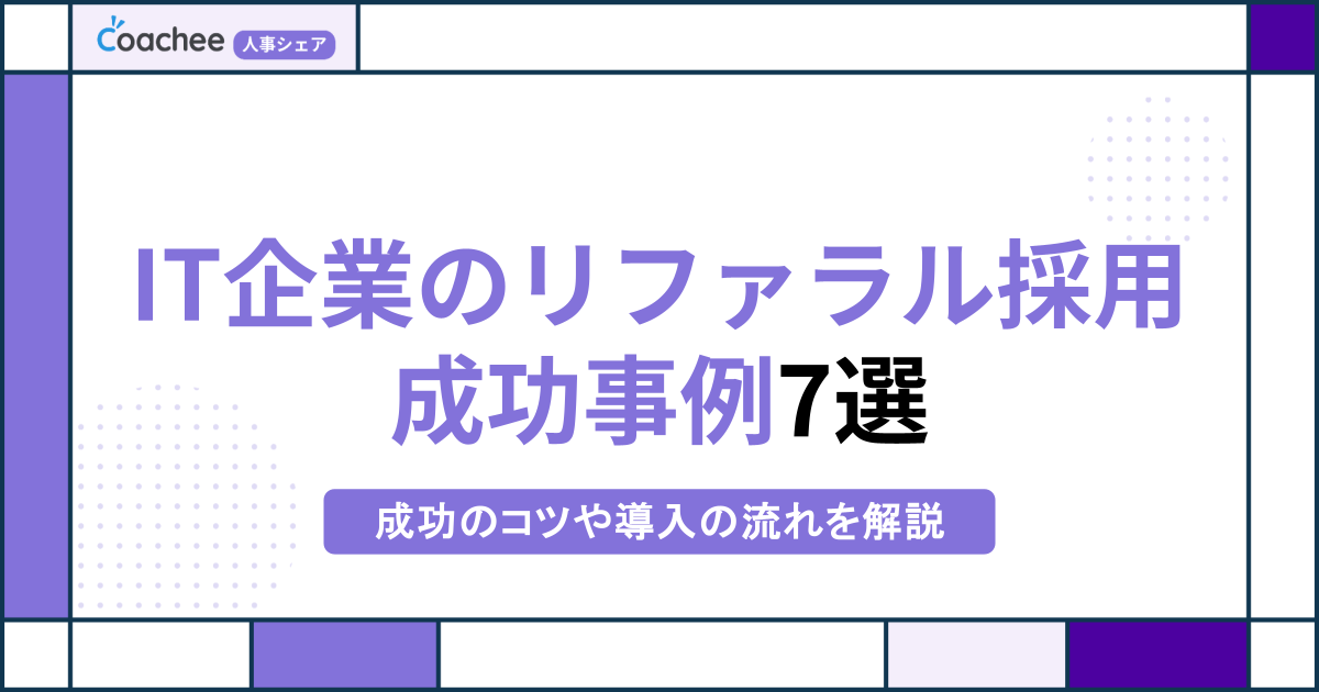 【厳選】IT企業のリファラル採用成功事例7選！成功のコツや導入の流れを解説