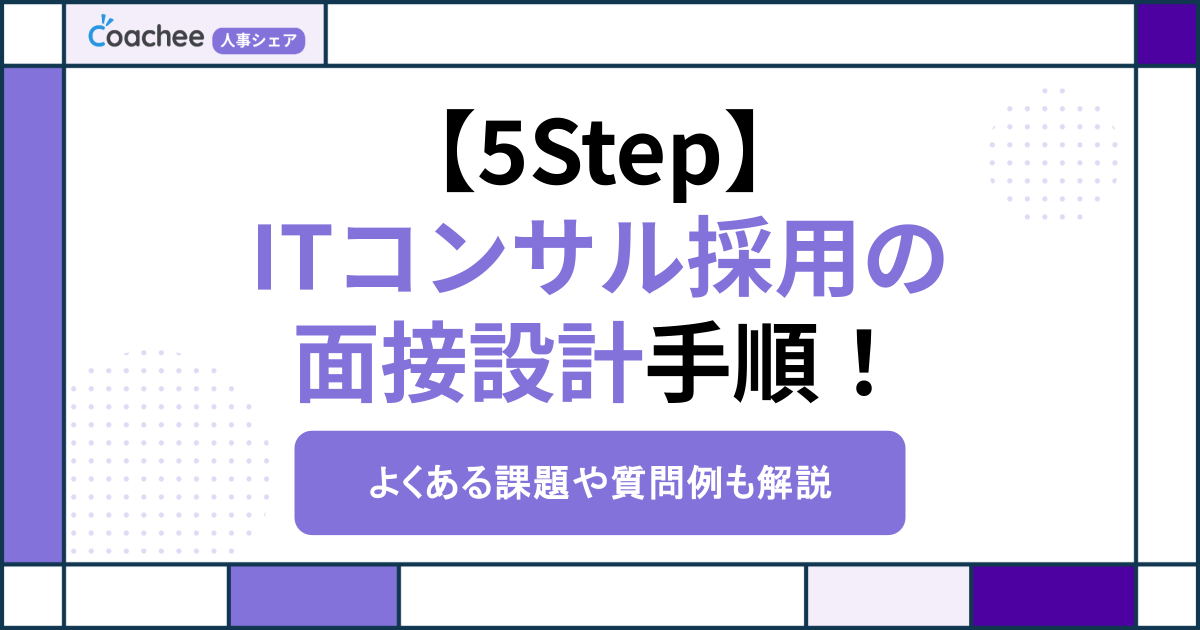 【5Step】ITコンサル採用の面接設計手順！よくある課題や質問例も解説