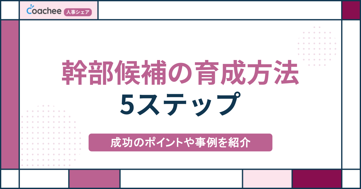 【完全ガイド】幹部候補の育成方法5ステップ｜成功のポイントや事例を紹介