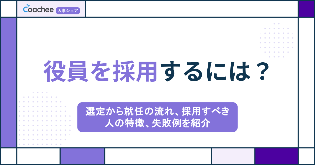 役員を採用するには？選定から就任の流れ、採用すべき人の特徴、失敗例を紹介