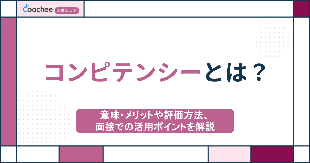 コンピテンシーとは？意味・メリットや評価方法、面接での活用ポイントを解説