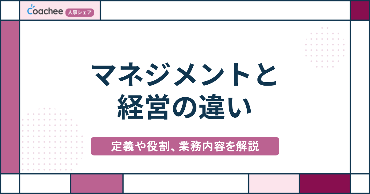マネジメントと経営の違い|定義や役割、業務内容、成功のポイントを解説