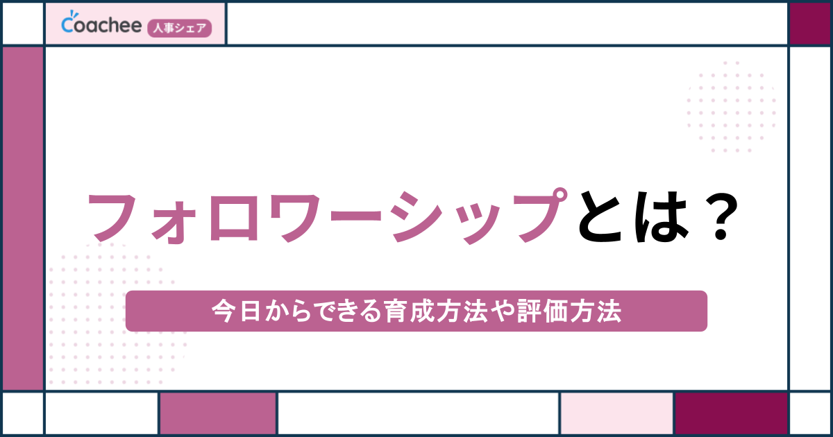 フォロワーシップとは？今日からできる育成方法や評価方法【主体的な組織を作る実践ガイド】