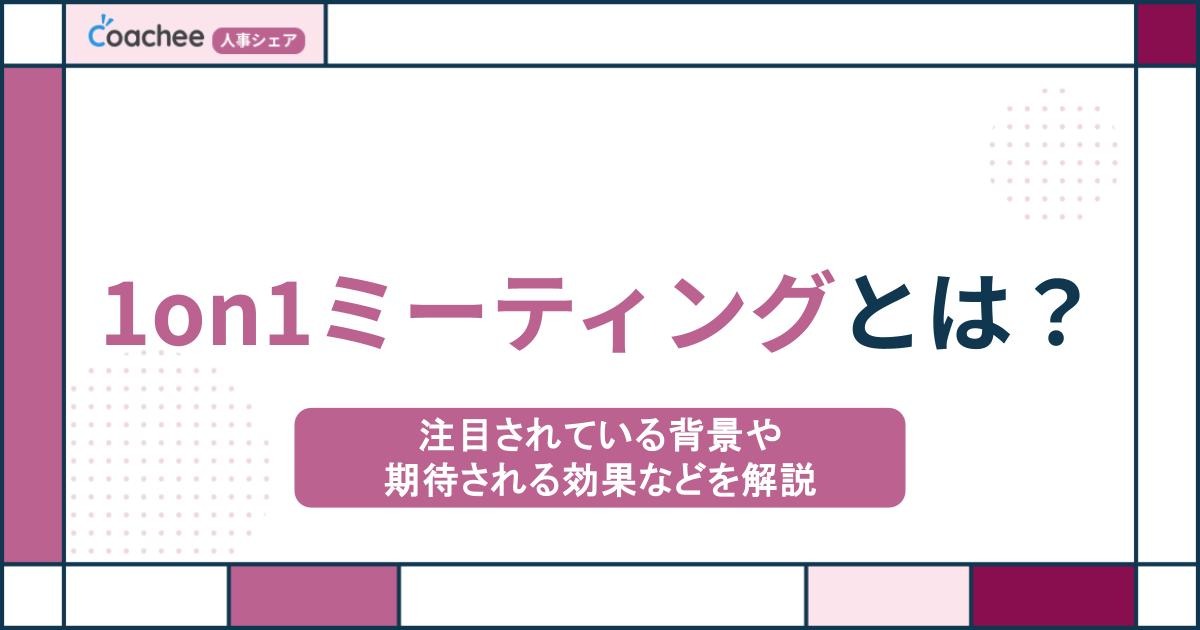 1on1ミーティングとは？注目されている背景や期待される効果などを解説