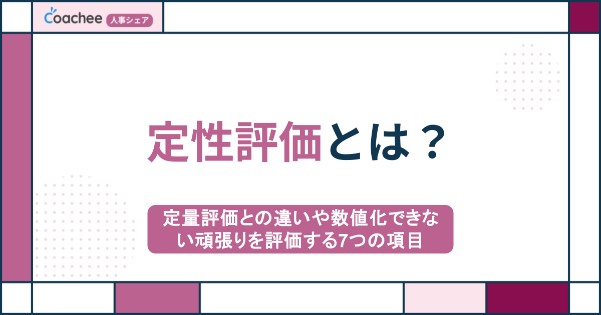 定性評価とは？定量評価との違いや数値化できない頑張りを評価する7つの項目