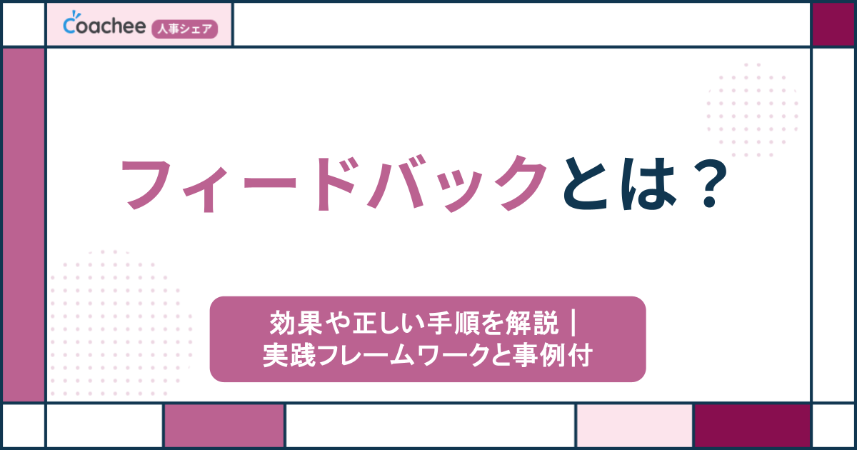 フィードバックとは？効果や正しい手順を解説｜実践フレームワークと事例付