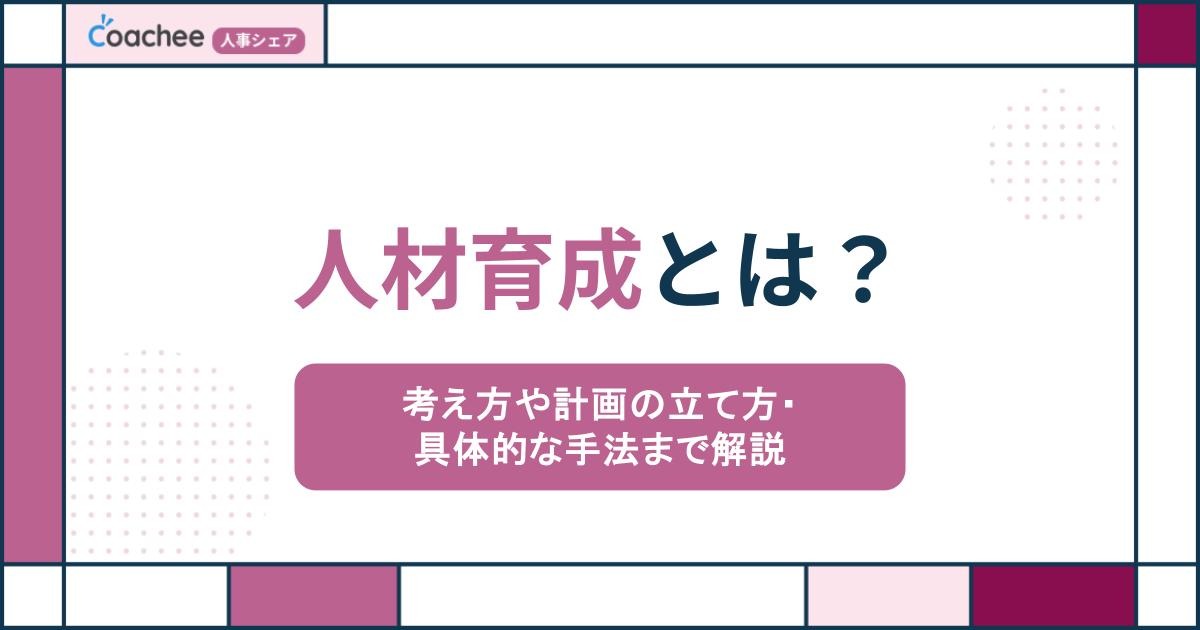人材育成とは？考え方や計画の立て方・具体的な手法までわかりやすく解説